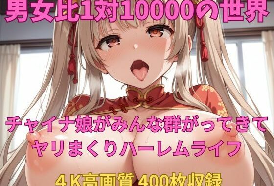 男女比1対10000の世界 チャイナ娘達とセックスし放題でちんぽが乾く暇もないヤリ放題ハーレムライフ！！Vol.3【無料エロ漫画】d_524874…無料で読む