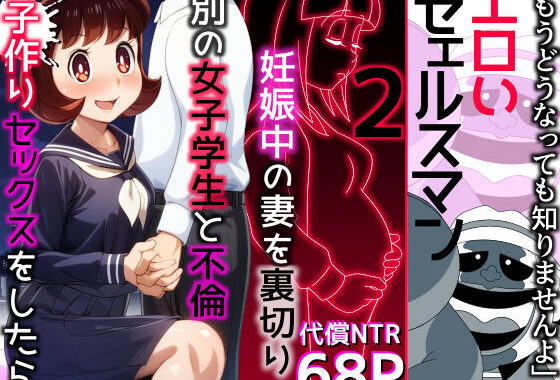 エロいセェルスマン2〜代償NTR、おまけに托卵〜【妊娠中の妻を裏切り別の女子学生と不倫子作りセックスをしたら…】【無料エロ漫画】d_471999…実質無料