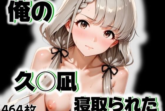 俺の久◯凪が寝取られた【無料エロ漫画】d_545708…実質無料