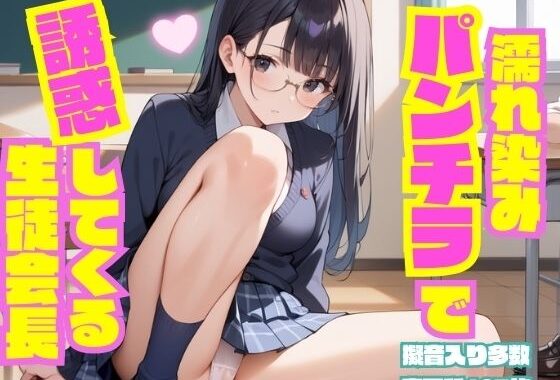 濡れ染みパンチラで誘惑してくる生徒会長【無料エロ漫画】d_552098…無料で読む