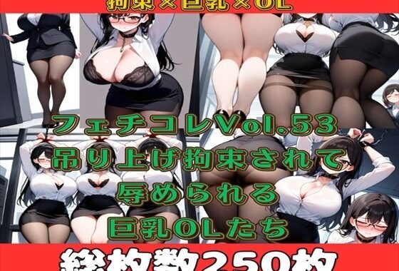 フェチコレVol.53 吊り上げ拘束された巨乳OLたち（黒髪ロング眼鏡メイン）【総枚数250枚】【無料エロ漫画】d_554082…実質無料