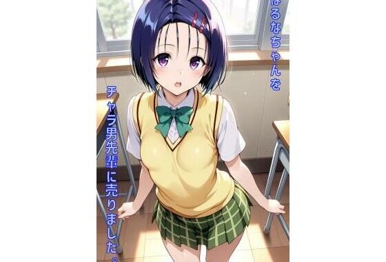 はるなちゃんをチャラ男先輩に売りました【無料エロ漫画】d_557645…無料で読む
