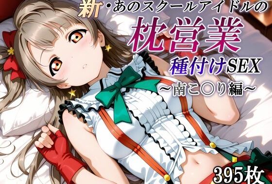新・あのスクールアイドルの枕営業 種付けSEX〜南こ〇り編〜【無料エロ漫画】d_557700…無料で読む