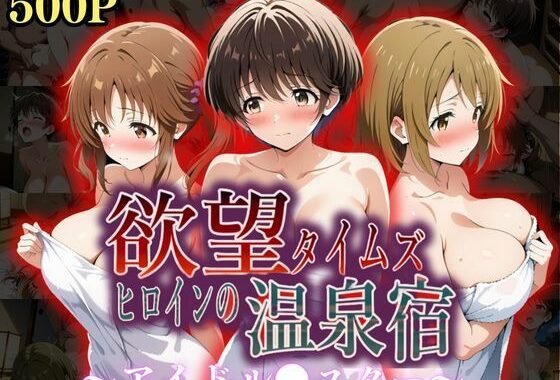 欲望タイムズ ヒロインの温泉宿〜アイドル〇スター〜【無料エロ漫画】d_559294…無料で読む