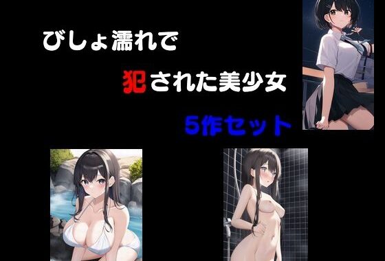 びしょ濡れで犯●れた美少女 5作セット【無料エロ漫画】d_560048…割引クーポンで超お得に