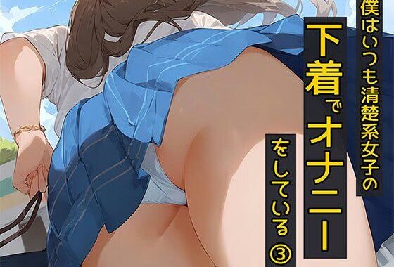 僕はいつも清楚系女子の下着でオナニーをしている3  風でスカートがめくれてしまった編【無料エロ漫画】d_560229…初回クーポンあり