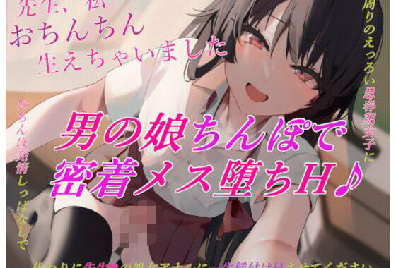 【男の娘メス堕ちH】先生、私おちんちん生えちゃいました。周りのエロい思春期女子におちんぽ発情しっぱなしで、代わりに先生の処女アナルに一生種付けHさせてください。【無料エロ漫画】d_571527…無料で読む