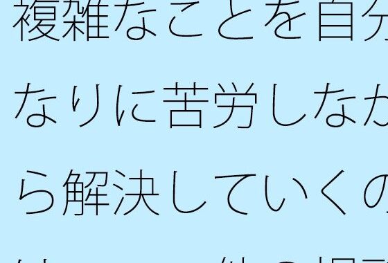 【無料】複雑なことを自分なりに苦労しながら解決していくのは・・・他の場所でも同じ【無料エロ漫画】d_572502zero…初回クーポンあり