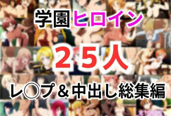 学園ヒロイン25名をレ〇プ＆中出し 総集編【無料エロ漫画】d_573242…初回クーポンあり