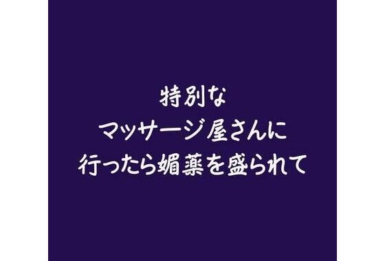 特別なマッサージ屋さんに行ったら媚薬を盛られて【無料エロ漫画】d_578190…初回クーポンあり