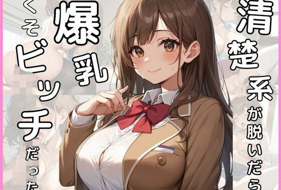 清楚系が脱いだら爆乳くそビッチだった【無料エロ漫画】d_541116…初回クーポンあり