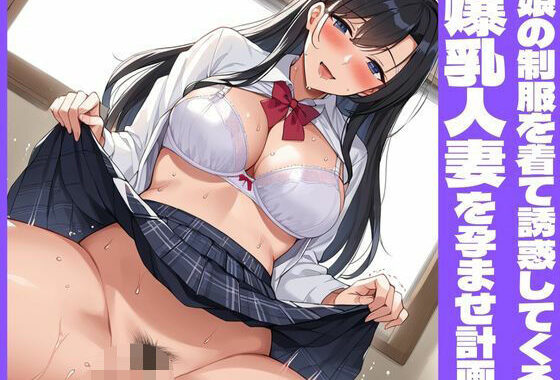 娘の制服を着て誘惑してくる爆乳人妻を孕ませ計画【無料エロ漫画】d_552585…実質無料