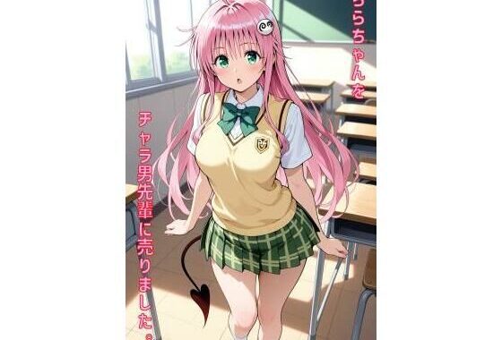 ららちゃんをチャラ男先輩に売りました【無料エロ漫画】d_557792…実質無料