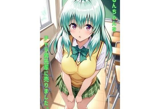 るんちゃんをチャラ男先輩に売りました【無料エロ漫画】d_557795…無料で読む