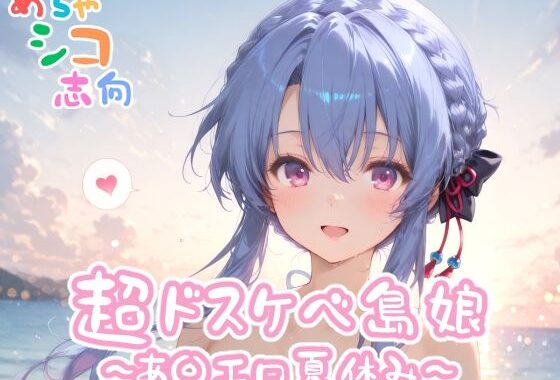 【めちゃシコ】超ドスケベ島娘〜あ〇エロ夏休み〜【無料エロ漫画】d_558223…無料で読む