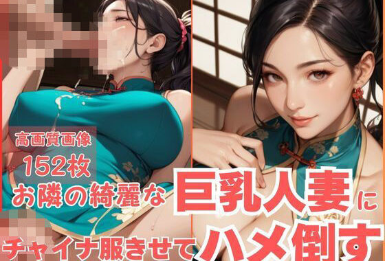 お隣の綺麗な巨乳人妻にチャイナ服きせてハメ倒す【無料エロ漫画】d_564363…無料で読む