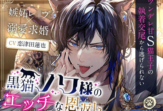 黒猫ノワ様のエッチな恩返し。〜ツンデレ甘S猫王子の執着交尾から逃げられない【嫉妬レ●プ×溺愛求婚】【無料エロ漫画】d_564714…実質無料