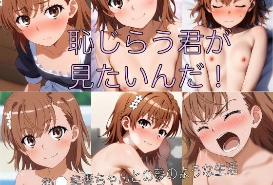 恥じらう君が見たいんだ！  御●美琴ちゃんとの夢のような生活【無料エロ漫画】d_567289…無料で読む