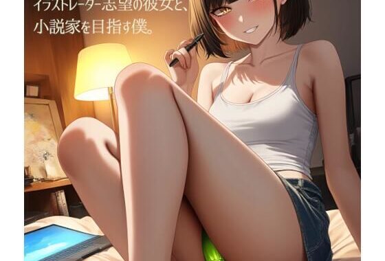 イラストレーター志望の彼女と、小説家を目指す僕。（単品）【無料エロ漫画】d_571790…実質無料