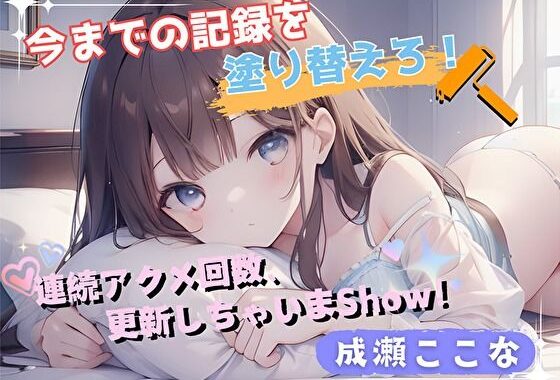 【今までの記録を塗り替えろ！】連続アクメ回数、更新しちゃいまShow！【成瀬ここな】【無料エロ漫画】d_576947…実質無料