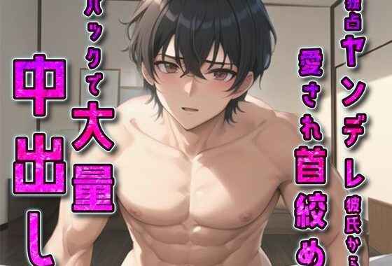 独占ヤンデレ彼氏から愛され首絞めバックで大量中出し【無料エロ漫画】d_577918…無料で読む