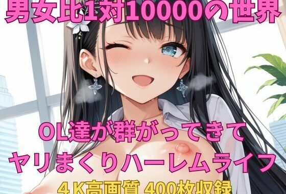 男女比1対10000の世界 OL達とセックスし放題でちんぽが乾く暇もないヤリ放題ハーレムライフ！！【無料エロ漫画】d_578430…実質無料