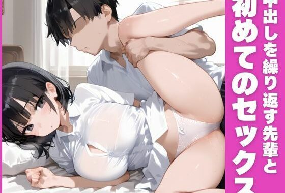 初めてのセックス〜憧れの先輩と中出しを繰り返す〜【無料エロ漫画】d_579011…無料で読む