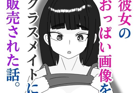 彼女のおっぱい画像をクラスメイトに販売された話【無料エロ漫画】d_579530…実質無料