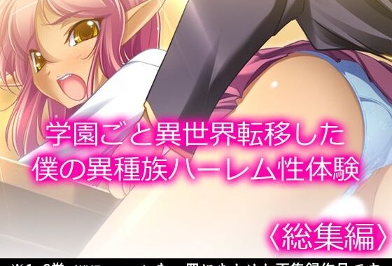 学園ごと異世界転移した僕の異種族ハーレム性体験 ＜総集編＞【無料エロ漫画】d_579640…実質無料