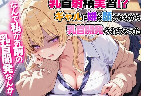 乳首射精実習！？ギャルに嫌な顔されながら乳首開発されちゃった【無料エロ漫画】d_580088…無料で読む