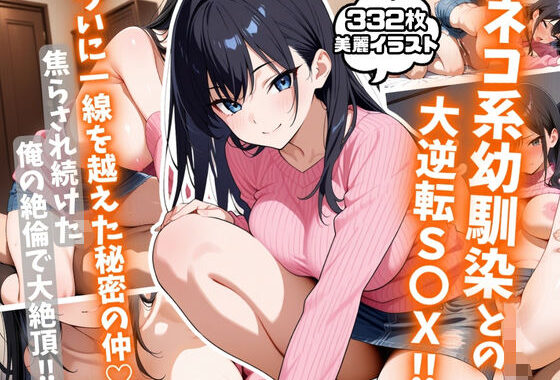 ネコ系幼馴染との大逆転S〇X！焦らされ続けた俺の絶倫で大絶頂！【無料エロ漫画】d_581244…実質無料