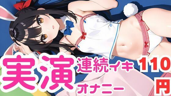 【オナニー実演】ちん媚びしながら連続イキしちゃうメス○キちゃん【無料エロ漫画】d_581332…実質無料