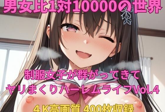 男女比1対10000の世界 制服美女とセックスし放題でちんぽが乾く暇もないヤリ放題ハーレムライフ！！Vol.4【無料エロ漫画】d_581990…無料で読む