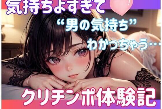 気持ちよすぎて‘男の気持ち’わかっちゃう…クリチンポ体験記【無料エロ漫画】d_583279…無料で読む