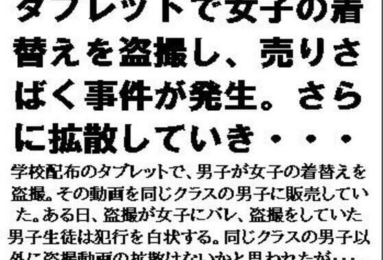 タブレットで女子の着替えを盗撮し、売りさばく事件が発生。さらに拡散していき・・・【無料エロ漫画】d_584361…実質無料