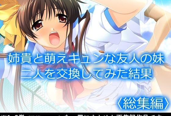 姉貴と萌えキュンな友人の妹二人を交換してみた結果  ＜総集編＞【無料エロ漫画】d_584887…無料で読む