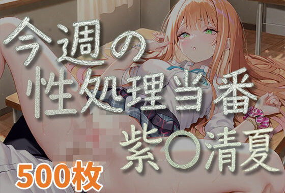 今週の性処理当番_紫◯清夏【無料エロ漫画】d_585477…無料で読む