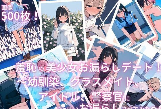 羞恥の美少女お漏らしデート！〜幼馴染、クラスメイト、アイドル、警察官にいっぱいお漏らしさせてみた〜【無料エロ漫画】d_586531…無料で読む