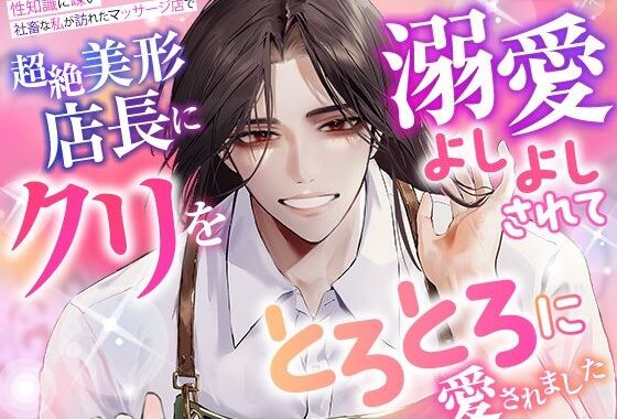 性知識に疎い社畜な私が訪れたマッサージ店で、超絶美形店長にクリを溺愛よしよしされて、とろとろに愛されました【無料エロ漫画】d_587209…無料で読む