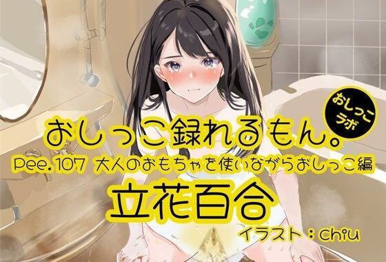 【おしっこ実演】Pee.107立花百合のおしっこ録れるもん。〜大人のおもちゃを使いながらおしっこ編〜【無料エロ漫画】d_587662…初回クーポンあり