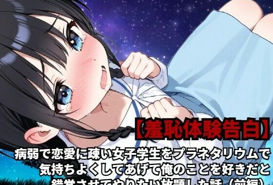 【羞恥体験告白】病弱で恋愛に疎い女子学生をプラネタリウムで気持ちよくしてあげて俺のことを好きだと錯覚させてやりたい放題した話（前編）【無料エロ漫画】d_589156…割引クーポンで超お得に