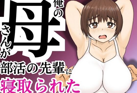 俺の母さんが部活の先輩に寝取られた【無料エロ漫画】d_589270…実質無料