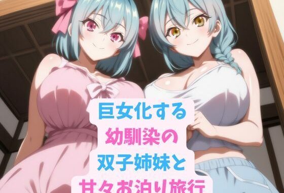 巨女化する幼馴染の双子姉妹と甘々お泊り旅行【無料エロ漫画】d_591308…無料で読む