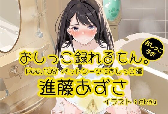 【おしっこ実演】Pee.108進藤あずさのおしっこ録れるもん。〜ペットシーツにおしっこ編〜【無料エロ漫画】d_592106…実質無料