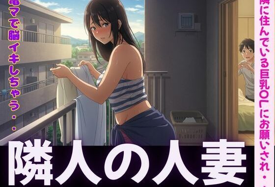 隣人〜隣に住んでいる巨乳OLにお願いされて電マで脳イキ〜SEX三昧【無料エロ漫画】d_595324…実質無料