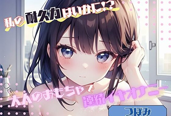 【私の耐久力はいかに！？】大人のオモチャで連続イキオナニー【つぼみ】【無料エロ漫画】d_576954…実質無料