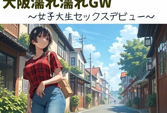 大阪濡れ濡れGW〜女子大生セックスデビュー〜【無料エロ漫画】d_577303…割引クーポンで超お得に