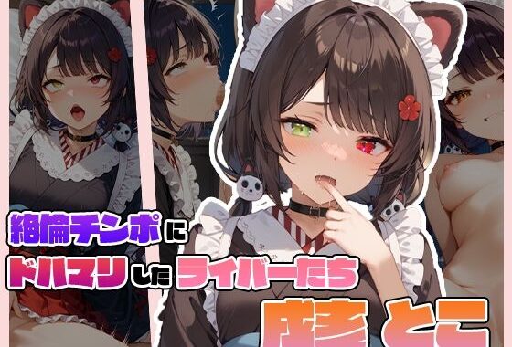 絶倫チンポにドハマりしたライバーたち 戌〇 とこ【無料エロ漫画】d_585749…無料で読む