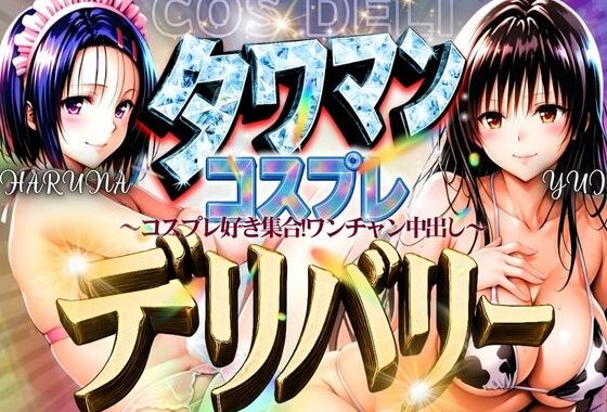 タワマンコスプレデリバリー 〜コスプレ好き集合！ワンチャン中出し〜 HARUNA＆YUI【無料エロ漫画】d_593560…実質無料