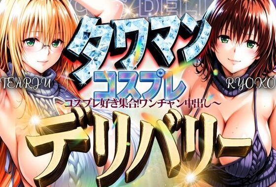 タワマンコスプレデリバリー 〜コスプレ好き集合！ワンチャン中出し〜 TEARJU＆RYOKO【無料エロ漫画】d_593562…無料で読む